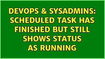 DevOps & SysAdmins: Scheduled Task has finished but still shows status as running (2 Solutions!!)