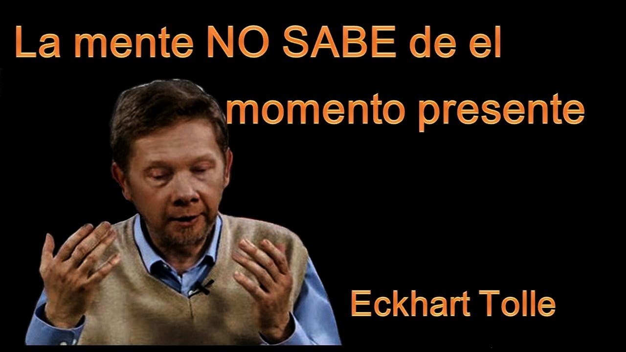 Eckhart Tolle -  La Mente No sabe del Momento Presente