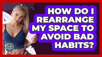 How Do I Rearrange My Space To Avoid Bad Habits?