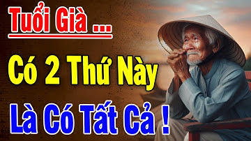 Tuổi Già, Có Trong Tay 2 Thứ Này Là Có Tất Cả - Triết Lý Hay