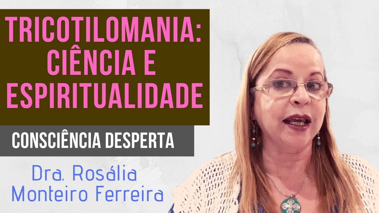 Tricotilomania: ciência e espiritualidade | Dra. Rosália Monteiro Ferreira | Consciência Desperta