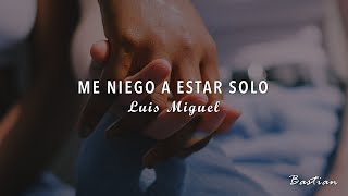 Luis Miguel - Me Niego A Estar Solo (Letra) ♡