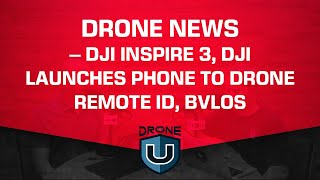 Drone News – DJI Inspire 3, DJI launches Phone to Drone Remote ID, BVLOS