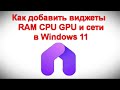 Как добавить виджеты использования RAM CPU GPU и сети в Windows 11