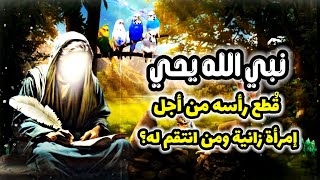 قصص القرٱن - قصة نبي الله يحي الذي قطع رأسه من أجل امرأة زانية فمن الذي انتقم له ؟