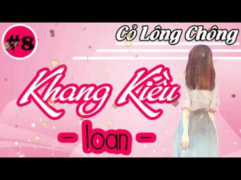 [Cỏ Lông Chông] Khang Kiều - Loan - Phần 8 -  Truyên ngôn tình chọn lọc hay nhất 2018 - youtube