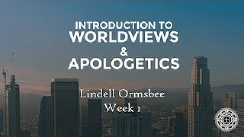 Introduction to Worldview and Apologetics: Week 1 ...