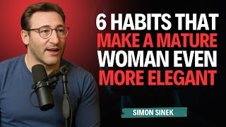 6 Habits that Make a HIGH VALUE Mature Woman IRRESISTIBLE || Simon Sinek || MOTIVATION