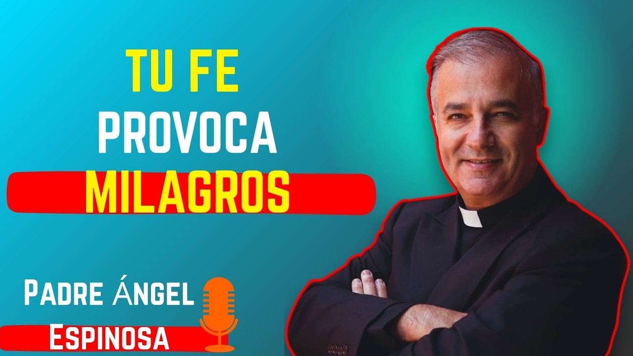 Tu Fe Provoca Milagros – Padre Angel Espinosa de los Monteros 2025