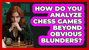 How Do You Analyze Chess Games Beyond Obvious Blunders? - The Chess Codex