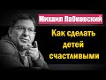 Как сделать детей счастливыми и самодостаточными в будущем - Михаил Лабковский