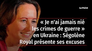 « Je n'ai jamais nié les crimes de guerre » en Ukraine : Ségolène Royal présente ses excuses