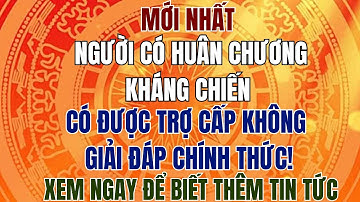 NGƯỜI CÓ HUÂN CHƯƠNG KHÁNG CHIẾN CÓ ĐƯỢC TRỢ CẤP KHÔNG? GIẢI ĐÁP CHÍNH THỨC!