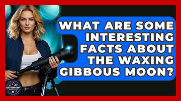 What Are Some Interesting Facts About The Waxing Gibbous Moon? - Astronomy Made Simple