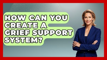 How Can You Create A Grief Support System? - Cognitive Therapy Hub