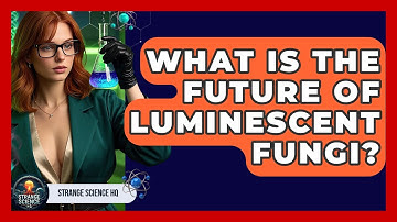 What Is The Future Of Luminescent Fungi? - Strange Science HQ