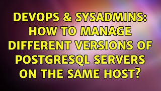 Famous DevOps & SysAdmins: How to manage different versions of PostgreSQL servers on the same host? Wealth