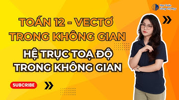 TOÁN 12 | HỆ TRỤC TỌA ĐỘ TRONG KHÔNG GIAN