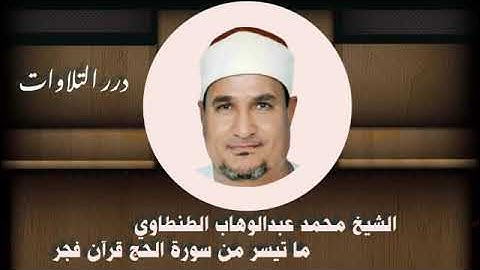 الشيخ محمد عبدالوهاب الطنطاوي ما تيسر من سورة الحج قرآن فجر