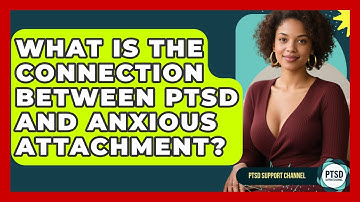 What Is The Connection Between PTSD And Anxious Attachment? - PTSD Support Channel