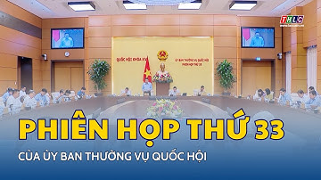 Phiên họp thứ 33 của Ủy ban Thường vụ Quốc hội | THLC