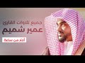 جميع تلاوات القارئ عمير شميم صوت يدخل القلب بدون استئذان