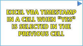 Excel VBA Timestamp in a cell when "Yes" is selected in the previous cell (2 Solutions!!)
