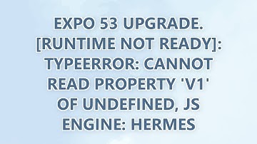 Expo 53 Upgrade. [runtime not ready]: TypeError: Cannot read property 
