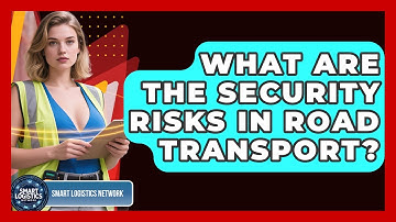 What Are The Security Risks In Road Transport? - Smart Logistics Network