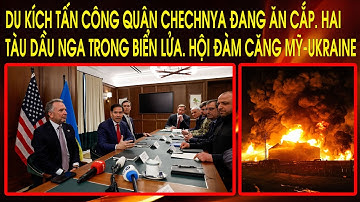 Hội đàm căng Mỹ-Ukraine. Du kích tấn công quân Chechnya đang ăn cắp. Hai tàu dầu Nga trong biển lửa