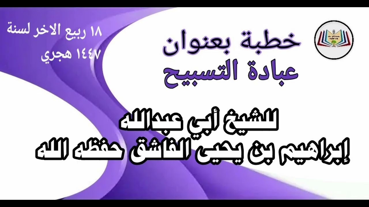 خطبة بعنوان عبادة التسبيح ] للشيخ أبي عبدالله إبراهيم الفاشق حفظه الله 
