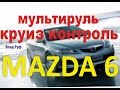 мазда 6 обзор мультируль. Круиз контроль mazda 6 GG