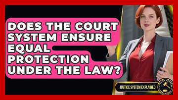 Does the Court System Ensure Equal Protection Under the Law? - Justice System Explained