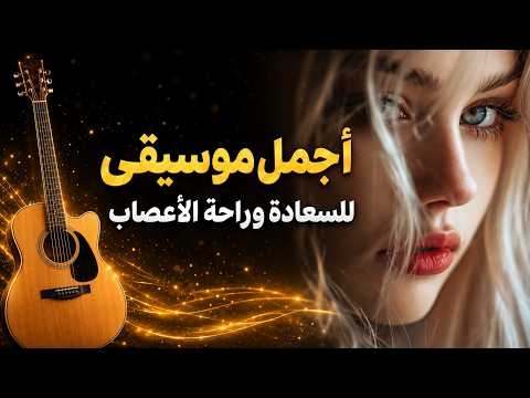 أجمل موسيقى للسعادة وراحة الاعصاب | The Most Beautiful Music for Happiness, Peace, and Relaxation