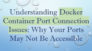 Understanding Docker Container Port Connection Issues: Why Your Ports May Not Be Accessible