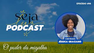 #O16 - O poder da migalha | Jéssica Graciano