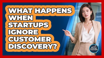 What Happens When Startups Ignore Customer Discovery? - The Startup Growth Hub