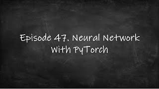Episode 47. Neural Network With PyTorch