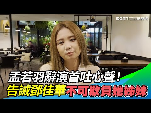 辭演首吐心聲！孟若羽告誡鄧佳華　不可欺負她好姊妹｜三立新聞網 SETN.com
