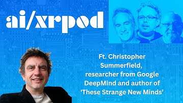The AI/XR Podcast July 18, ft. Chris Summerfield, Google DeepMind & author: These Strange New Minds