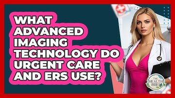 What Advanced Imaging Technology Do Urgent Care And ERs Use? - The Health Brief