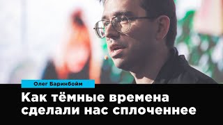 Как темные времена сделали нас сплоченнее | Олег Баринбойм | Prosmotr