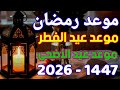 موعد رمضان2026 موعد عيد الفطر 2026 موعد عيد الأضحى 2026 في أغلب الدول العربية والإسلامية