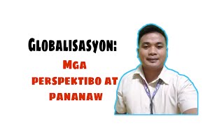 GLOBALISASYON: Mga Perspektibo at Pananaw