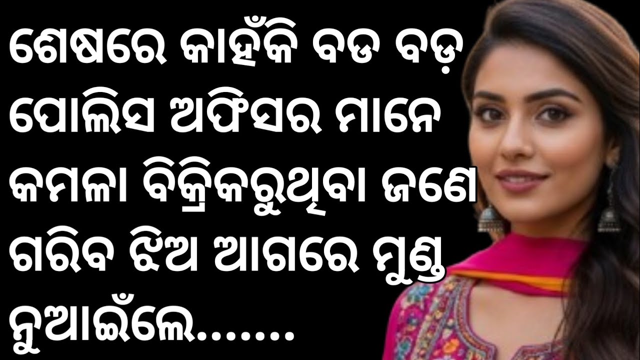 ବଡବଡ଼ ପୋଲିସ ଅଫିସର ମାନେ କମଳା ବିକ୍ରିକରୁଥିବା ଜଣେ ଗରିବଝିଅ ଆଗରେ ମୁଣ୍ଡ ନୁଆଇଁଲେ,କାହଁକି??odia suspens story 
