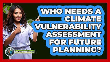Who Needs A Climate Vulnerability Assessment For Future Planning? - Earth Science Answers