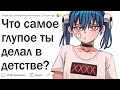 Что самое ТУПОЕ ты делал в детстве?