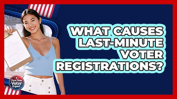 What Causes Last-minute Voter Registrations? - First Time Voter Expert