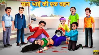 सात भाई की एक बहन । Saat Bhai EK Bahan | Hindi Kahani | Moral Stories | Bedtime Stories | Kahaniya