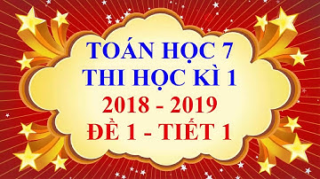 Toán học lớp 7 - Thi học kì 1 - năm học 2018 - 2019 - Đề 1 - Tiết 1